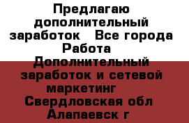 Предлагаю дополнительный заработок - Все города Работа » Дополнительный заработок и сетевой маркетинг   . Свердловская обл.,Алапаевск г.